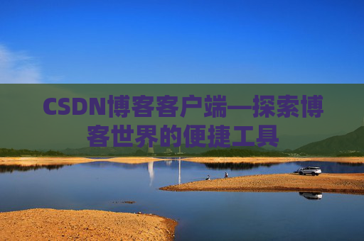 CSDN博客客户端—探索博客世界的便捷工具